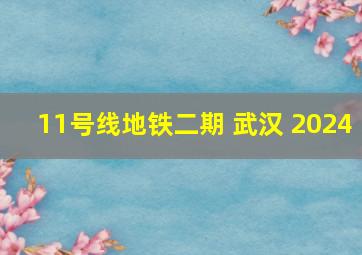 11号线地铁二期 武汉 2024